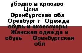 убодно и красиво › Цена ­ 600 - Оренбургская обл., Оренбург г. Одежда, обувь и аксессуары » Женская одежда и обувь   . Оренбургская обл.